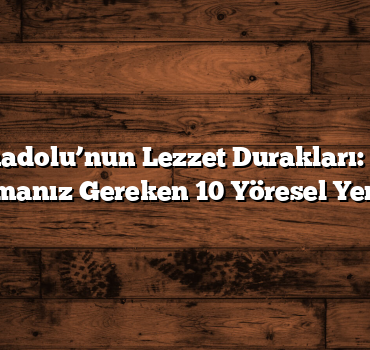 Doğu Anadolu’nun Lezzet Durakları: Mutlaka Tatmanız Gereken 10 Yöresel Yemek